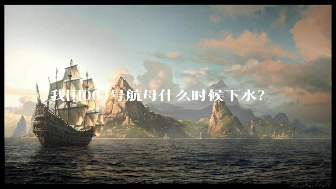 我国004号航母什么时候下水？