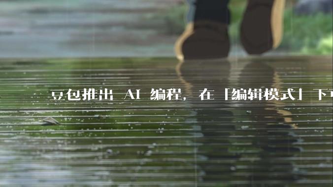 豆包推出 AI 编程，在「编辑模式」下可以直接前端改图和文字，体验如何？对行业会带来怎样的影响？