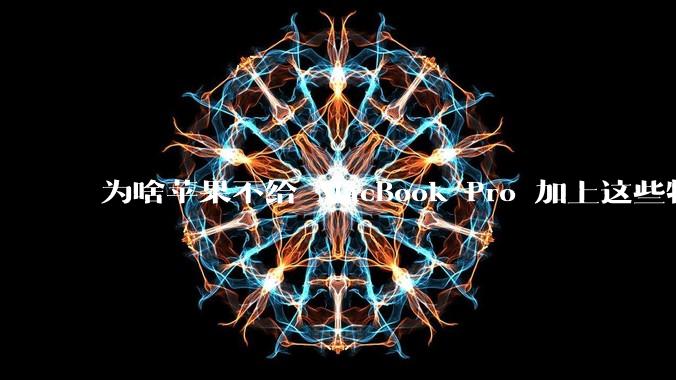 为啥苹果不给 MacBook Pro 加上这些特性？