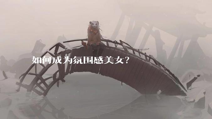 如何成为氛围感美女？