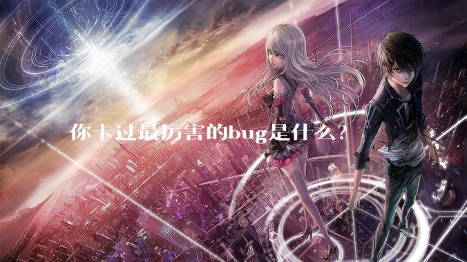 你卡过最厉害的bug是什么？