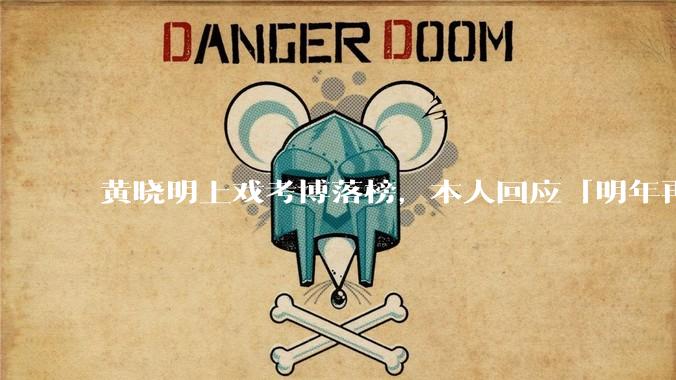黄晓明上戏考博落榜，本人回应「明年再战」，怎样看明星对高学历的追求？上戏博士有多难考？
