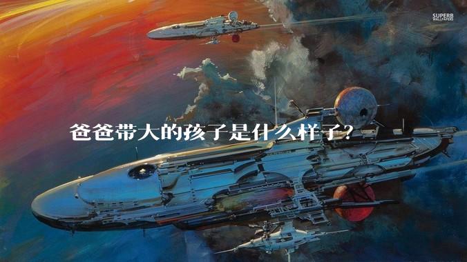 爸爸带大的孩子是什么样子？