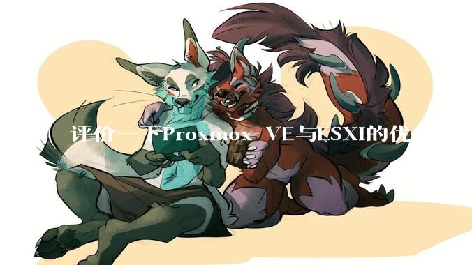 评价一下Proxmox VE与ESXi的优劣？