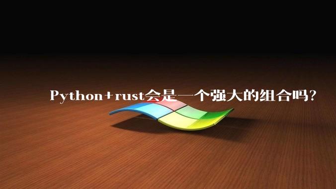 Python+rust会是一个强大的组合吗？