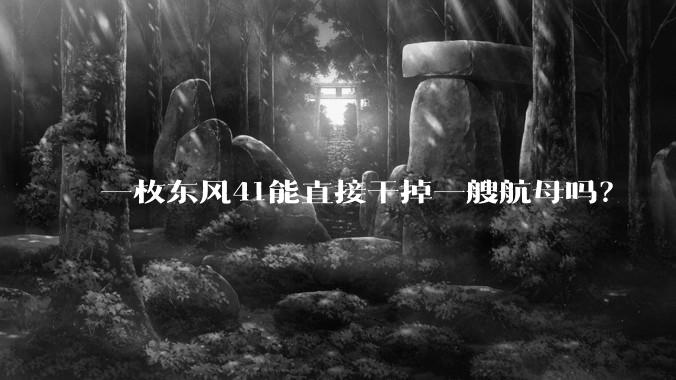 一枚东风41能直接干掉一艘航母吗？