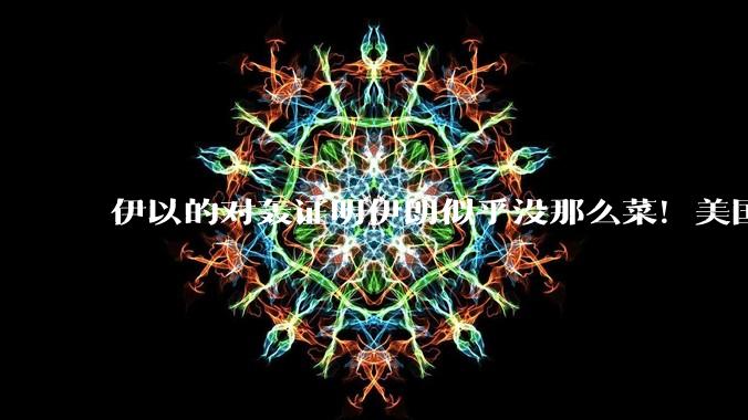 伊以的对轰证明伊朗似乎没那么菜！美国会下场吗？