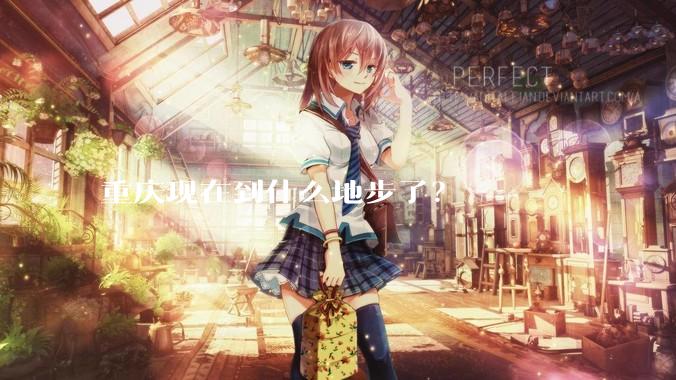 重庆现在到什么地步了？