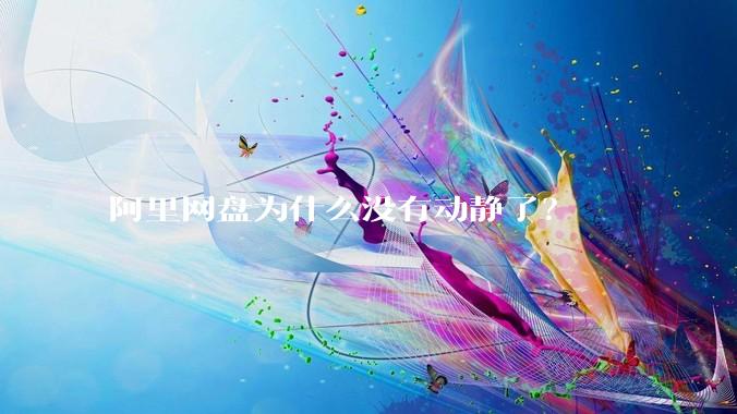 阿里网盘为什么没有动静了？