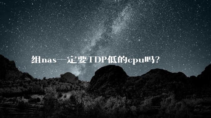 组nas一定要TDP低的cpu吗？